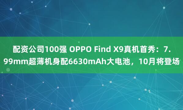 配资公司100强 OPPO Find X9真机首秀：7.99mm超薄机身配6630mAh大电池，10月将登场