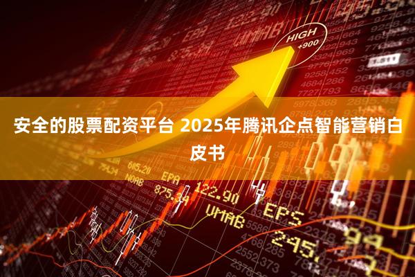 安全的股票配资平台 2025年腾讯企点智能营销白皮书
