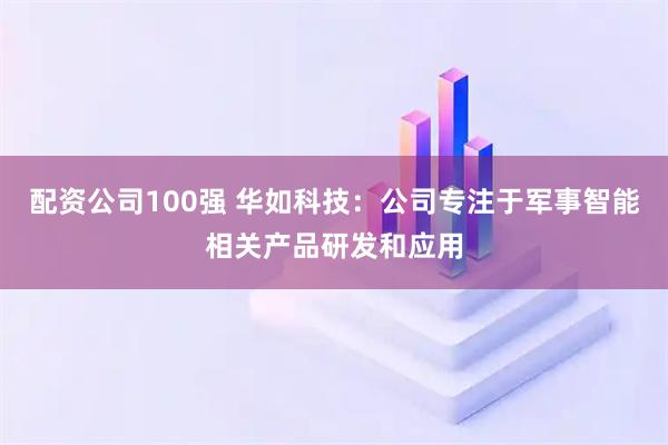 配资公司100强 华如科技：公司专注于军事智能相关产品研发和应用